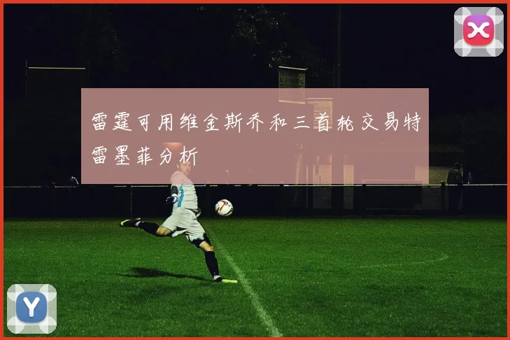 雷霆可用维金斯乔和三首轮交易特雷墨菲分析