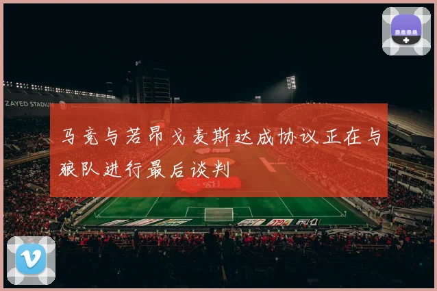 马竞与若昂戈麦斯达成协议正在与狼队进行最后谈判