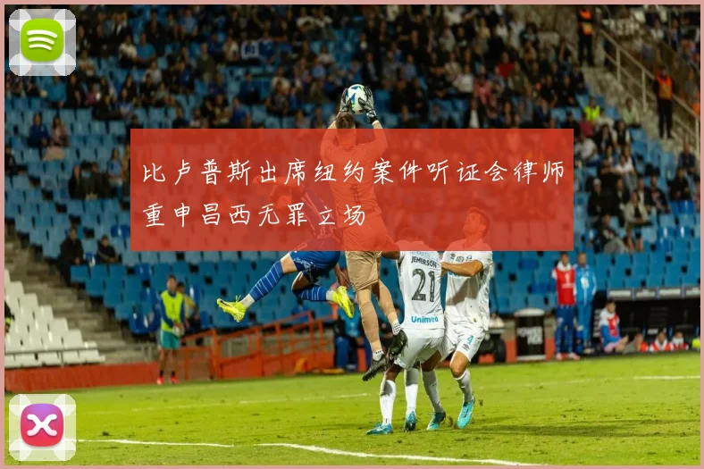 比卢普斯出席纽约案件听证会律师重申昌西无罪立场