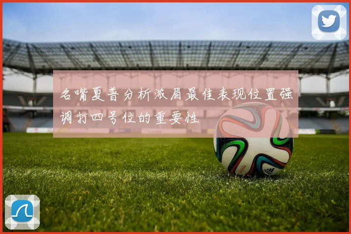 名嘴夏普分析浓眉最佳表现位置强调打四号位的重要性