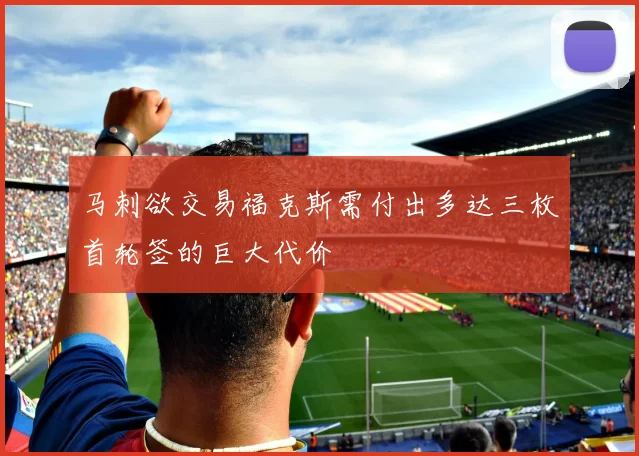 马刺欲交易福克斯需付出多达三枚首轮签的巨大代价
