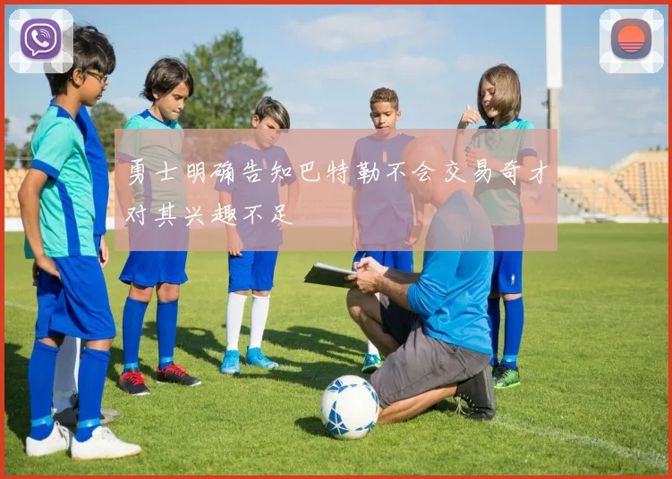 勇士明确告知巴特勒不会交易奇才对其兴趣不足