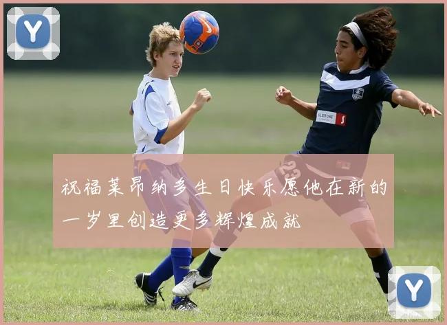 祝福莱昂纳多生日快乐愿他在新的一岁里创造更多辉煌成就