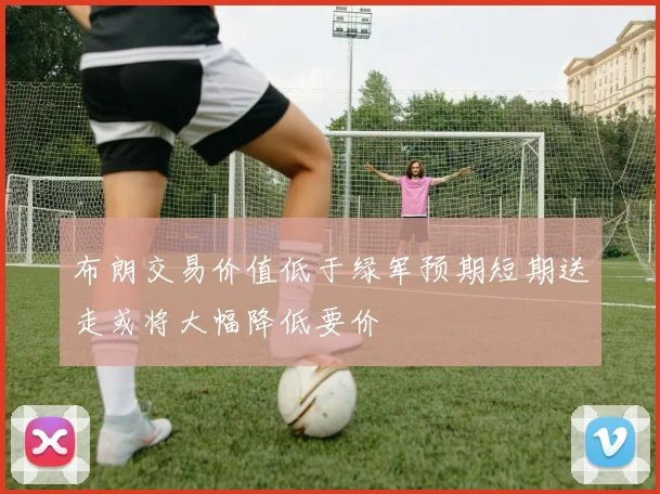 布朗交易价值低于绿军预期短期送走或将大幅降低要价