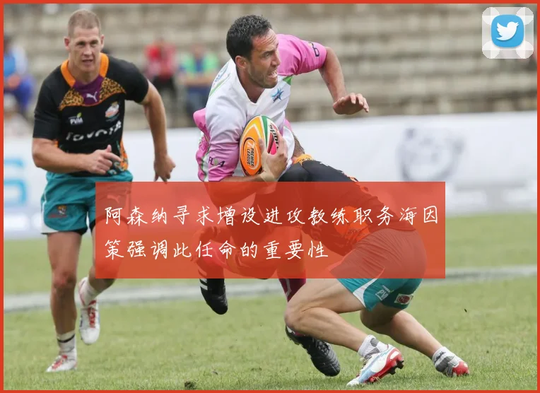 阿森纳寻求增设进攻教练职务海因策强调此任命的重要性